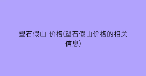 塑石假山 价格(塑石假山价格的相关信息)